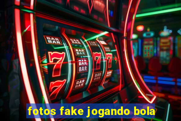 fotos fake jogando bola